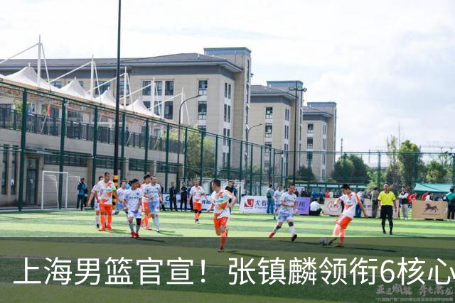 上海男篮官宣！张镇麟领衔6核心续约，4位小将上调一队，4人离队
