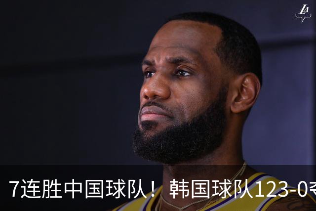 7连胜中国球队！韩国球队123-0夺冠 突然向董路道歉 原因曝光