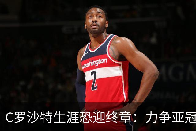 C罗沙特生涯恐迎终章：力争亚冠突破，欲以冠军身份昂首告别
